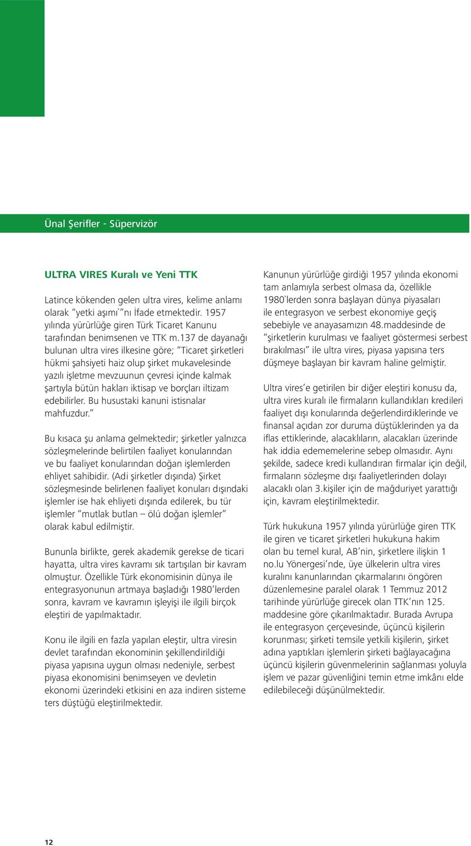 137 de dayanağı bulunan ultra vires ilkesine göre; Ticaret şirketleri hükmi şahsiyeti haiz olup şirket mukavelesinde yazılı işletme mevzuunun çevresi içinde kalmak şartıyla bütün hakları iktisap ve