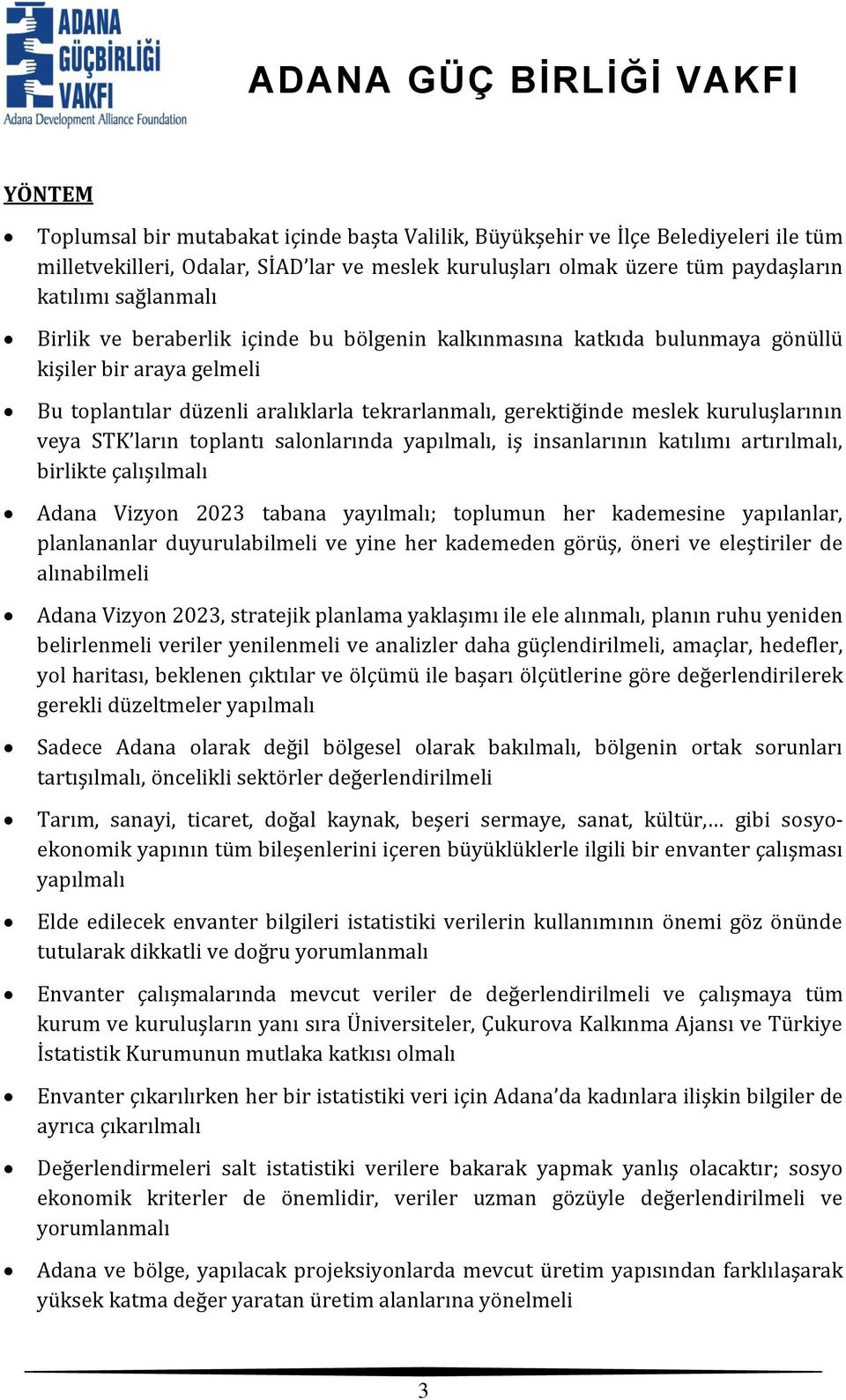 ların toplantı salonlarında yapılmalı, iş insanlarının katılımı artırılmalı, birlikte çalışılmalı Adana Vizyon 2023 tabana yayılmalı; toplumun her kademesine yapılanlar, planlananlar duyurulabilmeli