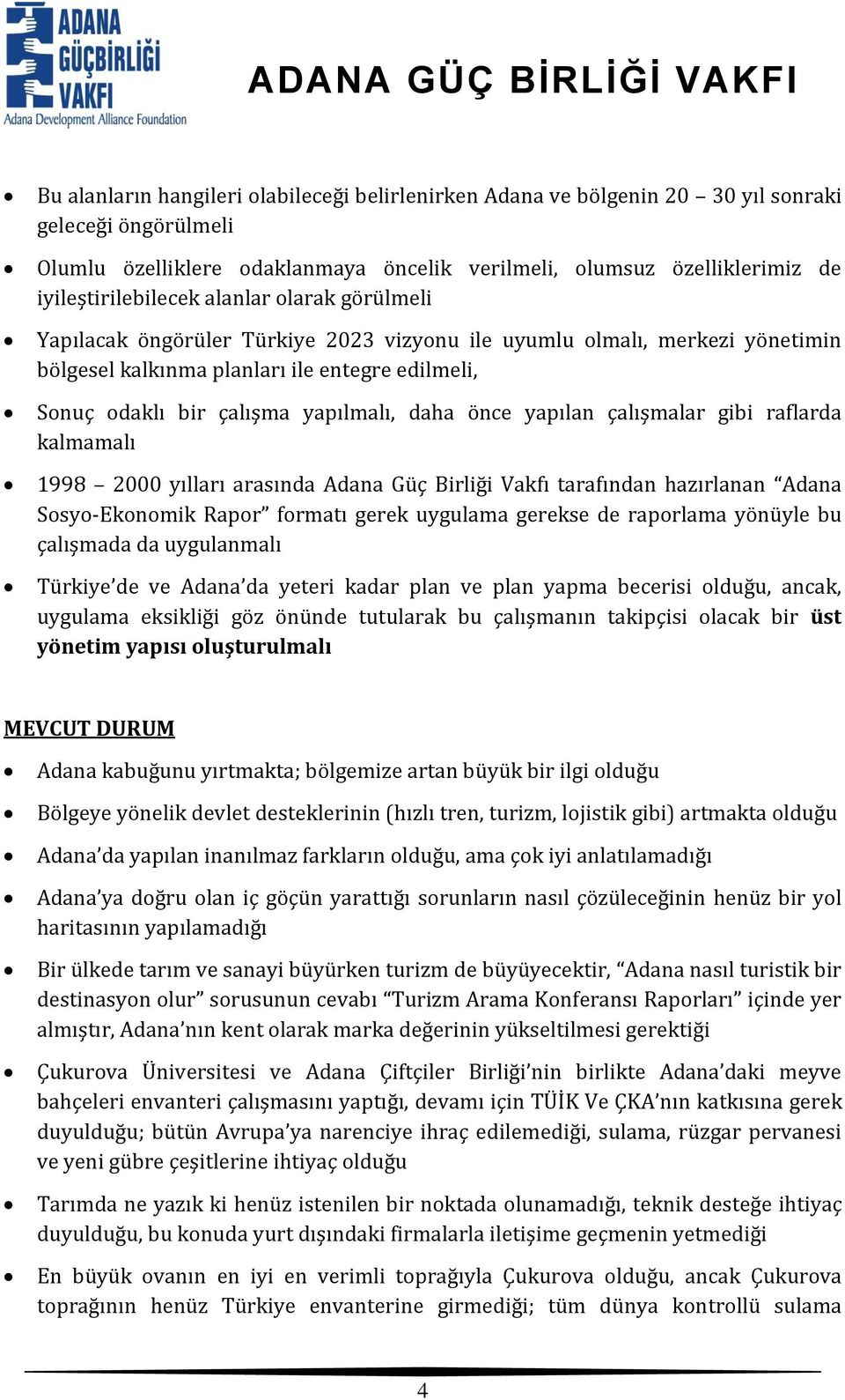 yapılmalı, daha önce yapılan çalışmalar gibi raflarda kalmamalı 1998 2000 yılları arasında Adana Güç Birliği Vakfı tarafından hazırlanan Adana Sosyo-Ekonomik Rapor formatı gerek uygulama gerekse de