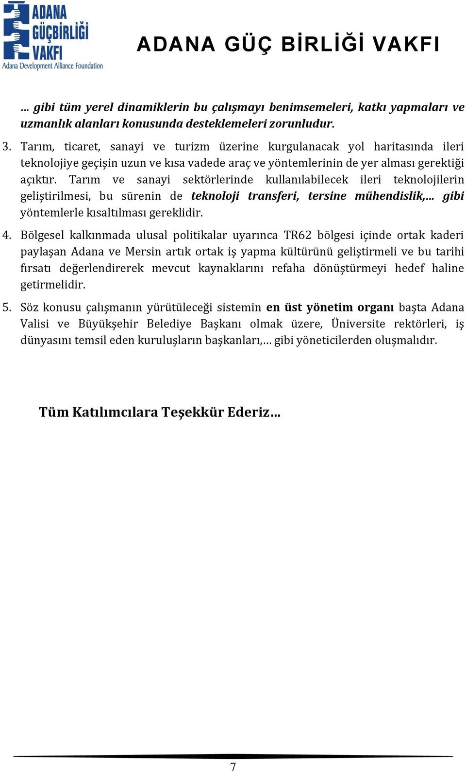 Tarım ve sanayi sektörlerinde kullanılabilecek ileri teknolojilerin geliştirilmesi, bu sürenin de teknoloji transferi, tersine mühendislik, gibi yöntemlerle kısaltılması gereklidir. 4.