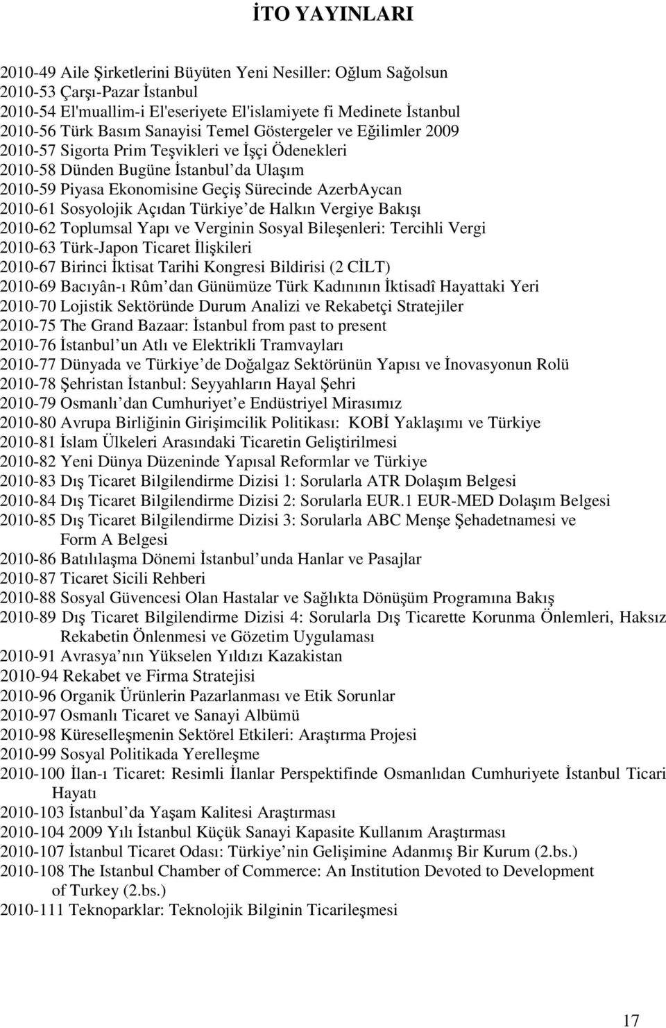 Sosyolojik Açıdan Türkiye de Halkın Vergiye Bakışı 2010-62 Toplumsal Yapı ve Verginin Sosyal Bileşenleri: Tercihli Vergi 2010-63 Türk-Japon Ticaret Đlişkileri 2010-67 Birinci Đktisat Tarihi Kongresi