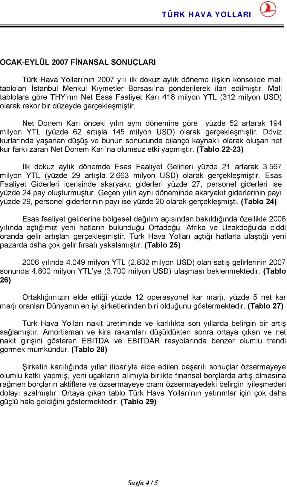 Net Dönem Karı önceki yılın aynı dönemine göre yüzde 52 artarak 194 milyon YTL (yüzde 62 artışla 145 milyon USD) olarak gerçekleşmiştir.