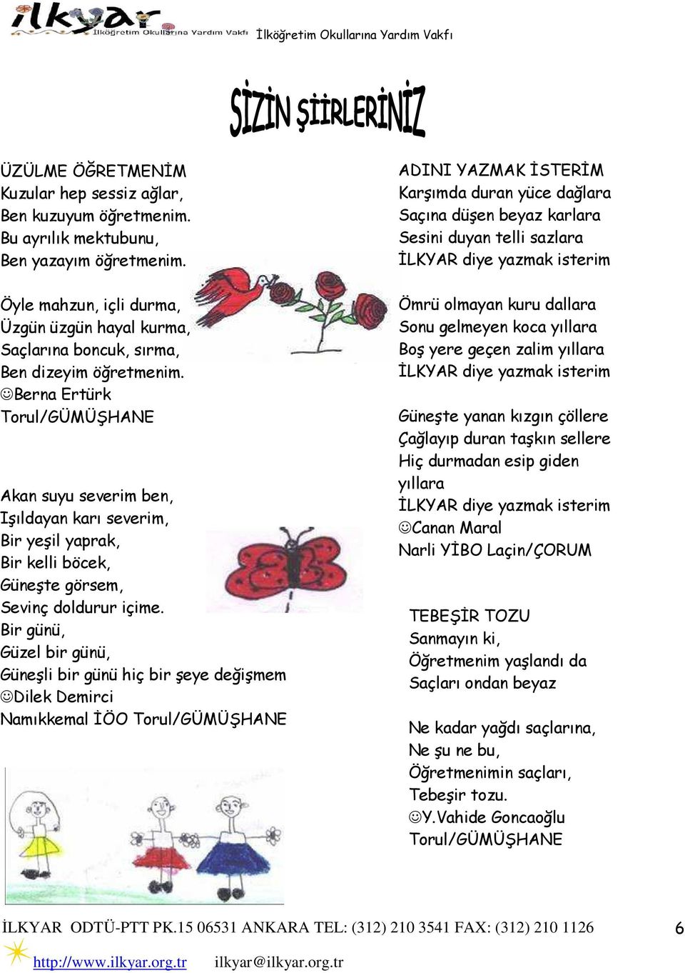 Berna Ertürk Torul/GÜMÜŞHANE Akan suyu severim ben, Işıldayan karı severim, Bir yeşil yaprak, Bir kelli böcek, Güneşte görsem, Sevinç doldurur içime.