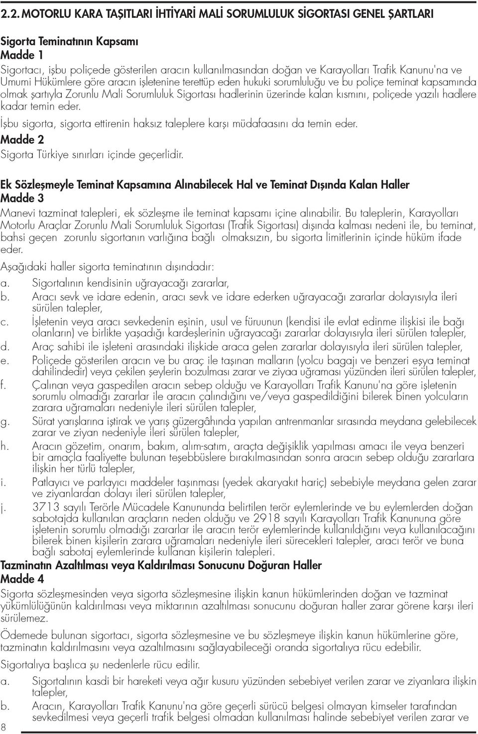 n, poliçede yaz l hadlere kadar temin eder. flbu sigorta, sigorta ettirenin haks z taleplere karfl müdafaas n da temin eder. Madde 2 Sigorta Türkiye s n rlar içinde geçerlidir.