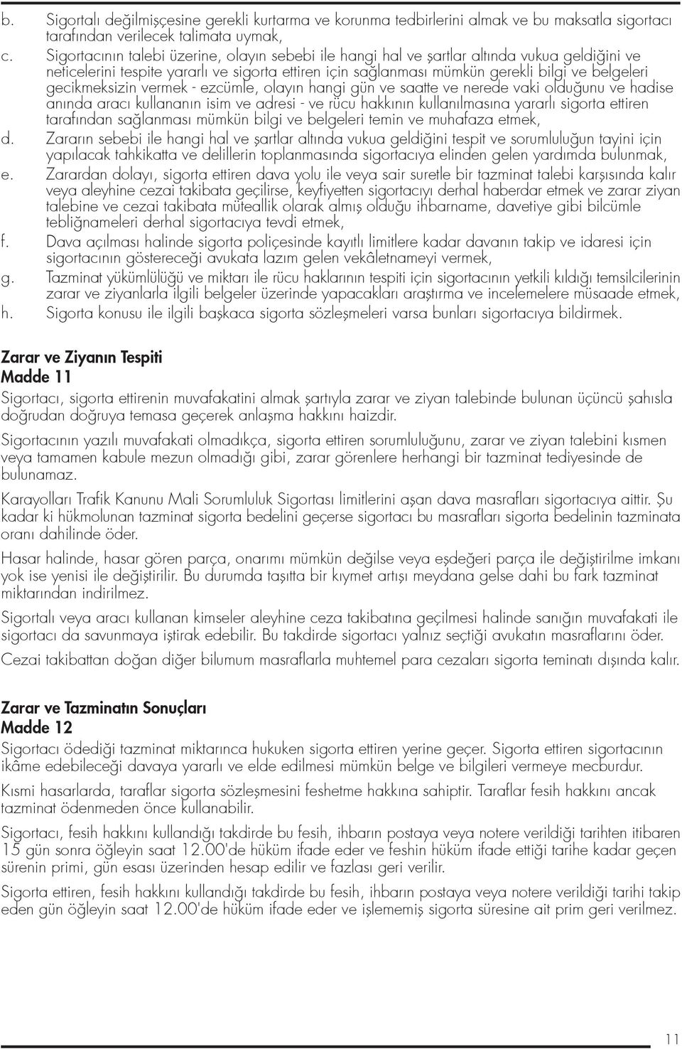 gecikmeksizin vermek - ezcümle, olay n hangi gün ve saatte ve nerede vaki oldu unu ve hadise an nda arac kullanan n isim ve adresi - ve rücu hakk n n kullan lmas na yararl sigorta ettiren taraf ndan