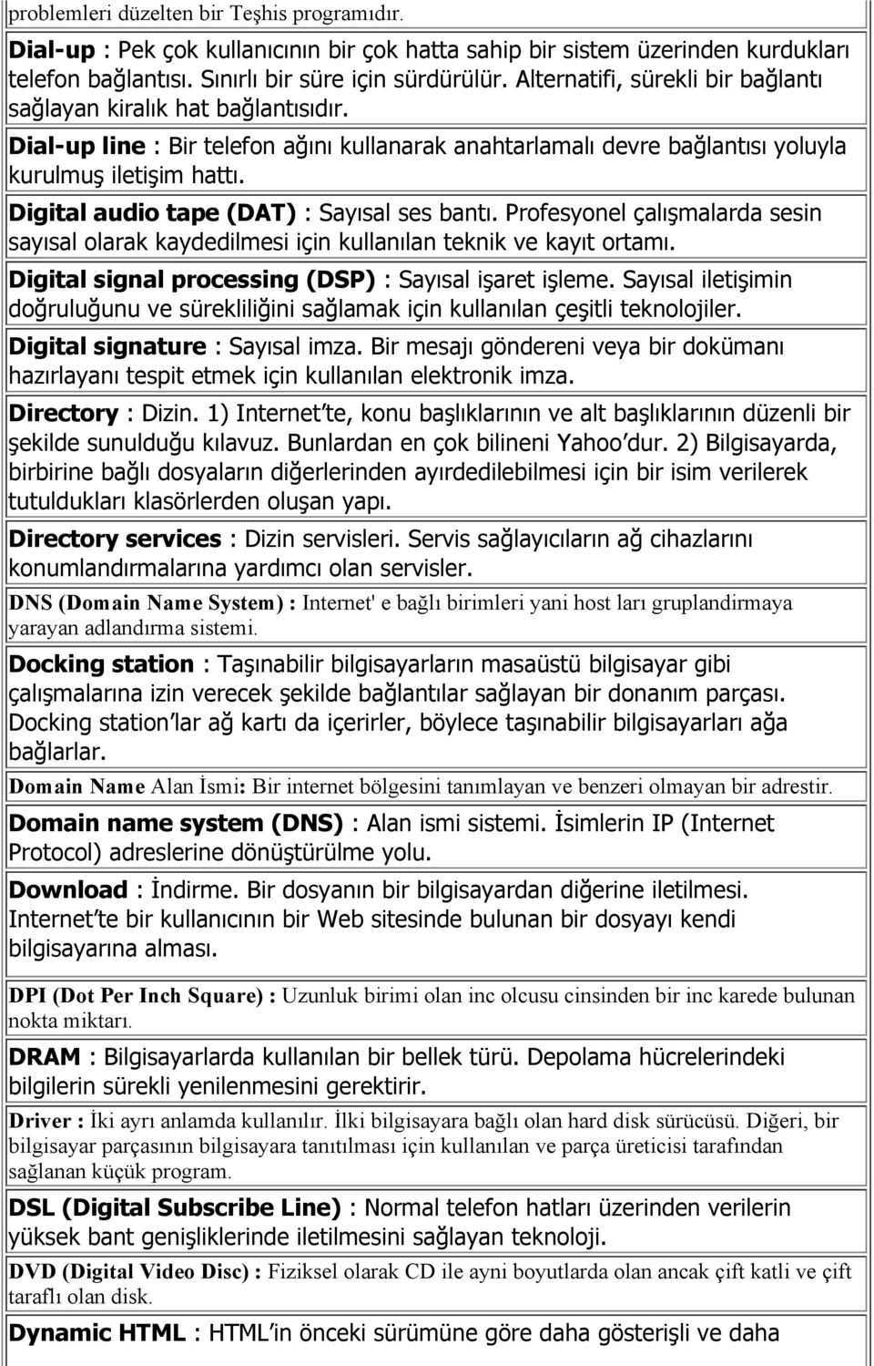 Digital audio tape (DAT) : Sayısal ses bantı. Profesyonel çalışmalarda sesin sayısal olarak kaydedilmesi için kullanılan teknik ve kayıt ortamı.