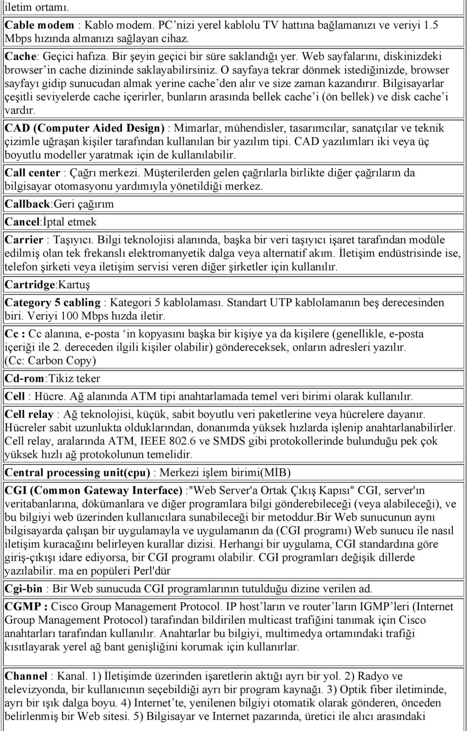 O sayfaya tekrar dönmek istediğinizde, browser sayfayı gidip sunucudan almak yerine cache den alır ve size zaman kazandırır.