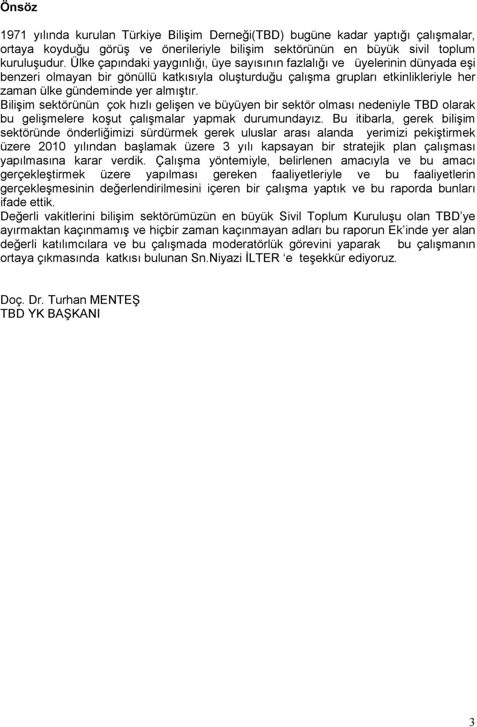 Bilişim sektörünün çok hızlı gelişen ve büyüyen bir sektör olması nedeniyle TBD olarak bu gelişmelere koşut çalışmalar yapmak durumundayız.