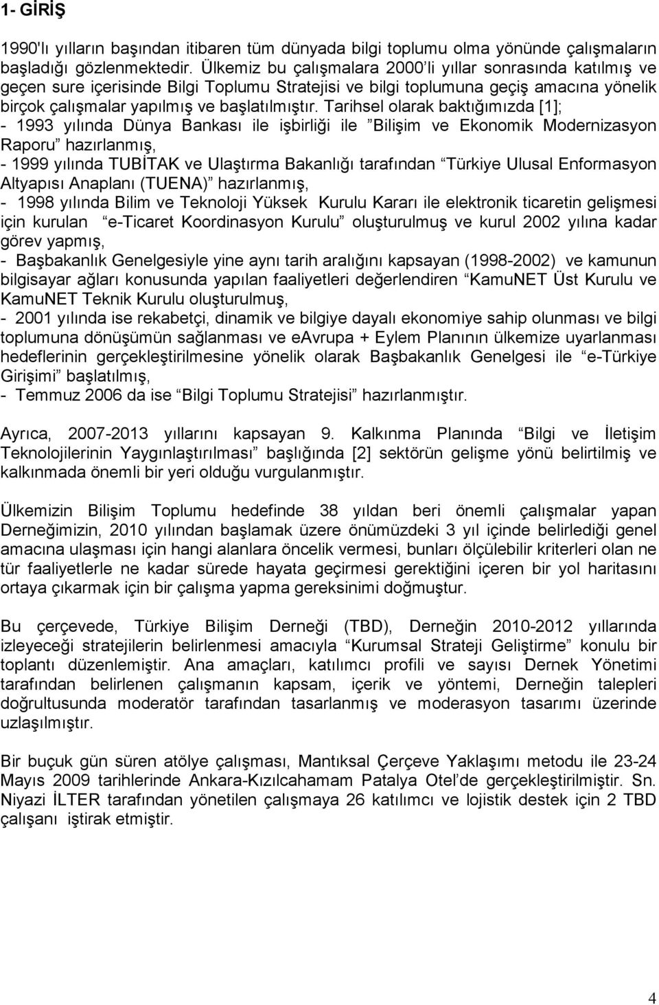 Tarihsel olarak baktığımızda [1]; - 1993 yılında Dünya Bankası ile işbirliği ile Bilişim ve Ekonomik Modernizasyon Raporu hazırlanmış, - 1999 yılında TUBĐTAK ve Ulaştırma Bakanlığı tarafından Türkiye