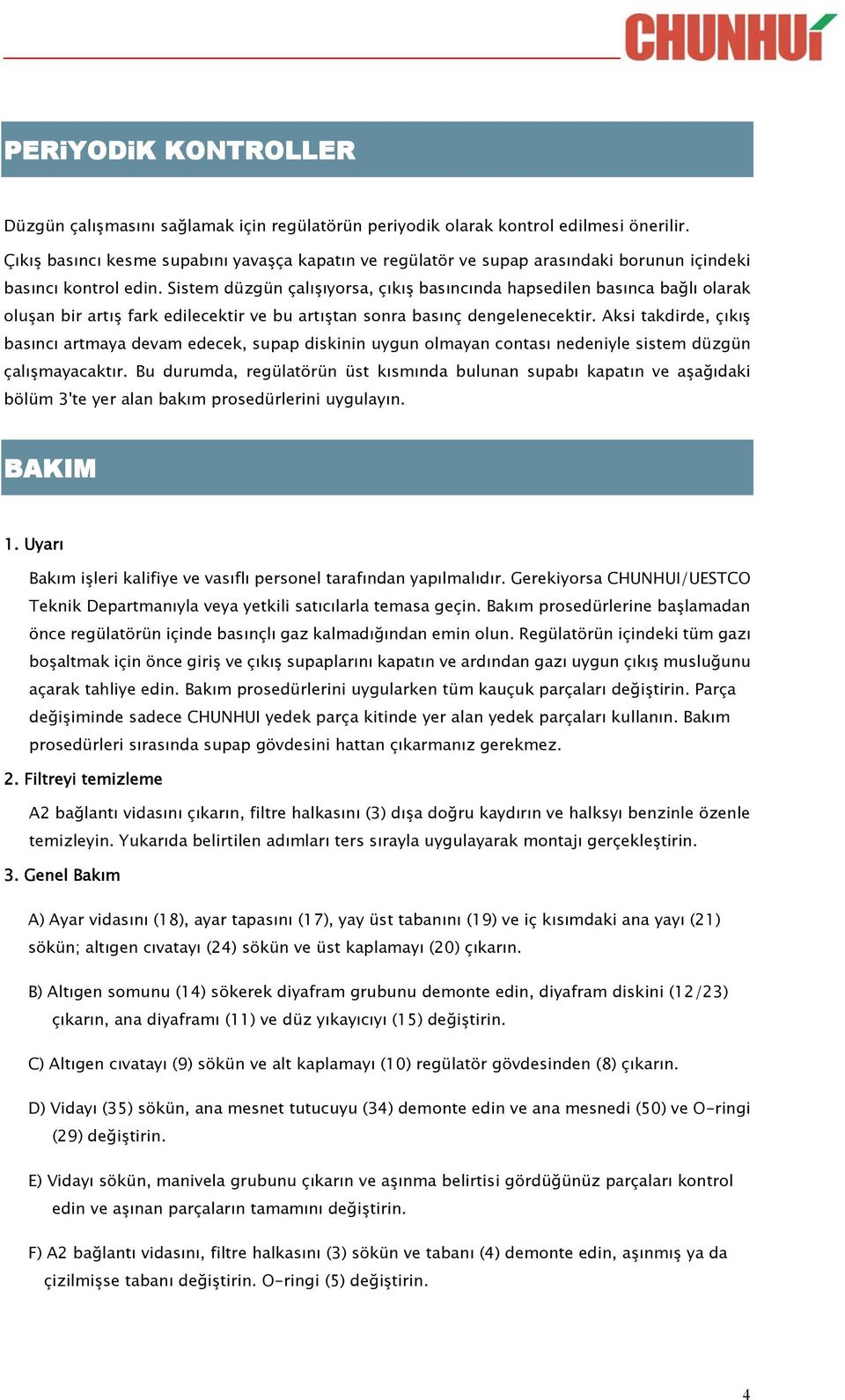 Sistem düzgün çalışıyorsa, çıkış basıncında hapsedilen basınca bağlı olarak oluşan bir artış fark edilecektir ve bu artıştan sonra basınç dengelenecektir.