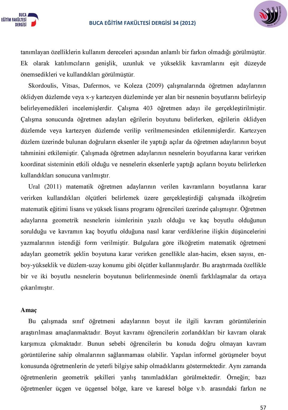 Skordoulis, Vitsas, Dafermos, ve Koleza (2009) çalışmalarında öğretmen adaylarının öklidyen düzlemde veya x-y kartezyen düzleminde yer alan bir nesnenin boyutlarını belirleyip belirleyemedikleri