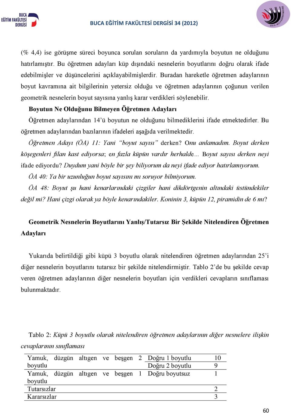 Buradan hareketle öğretmen adaylarının boyut kavramına ait bilgilerinin yetersiz olduğu ve öğretmen adaylarının çoğunun verilen geometrik nesnelerin boyut sayısına yanlış karar verdikleri