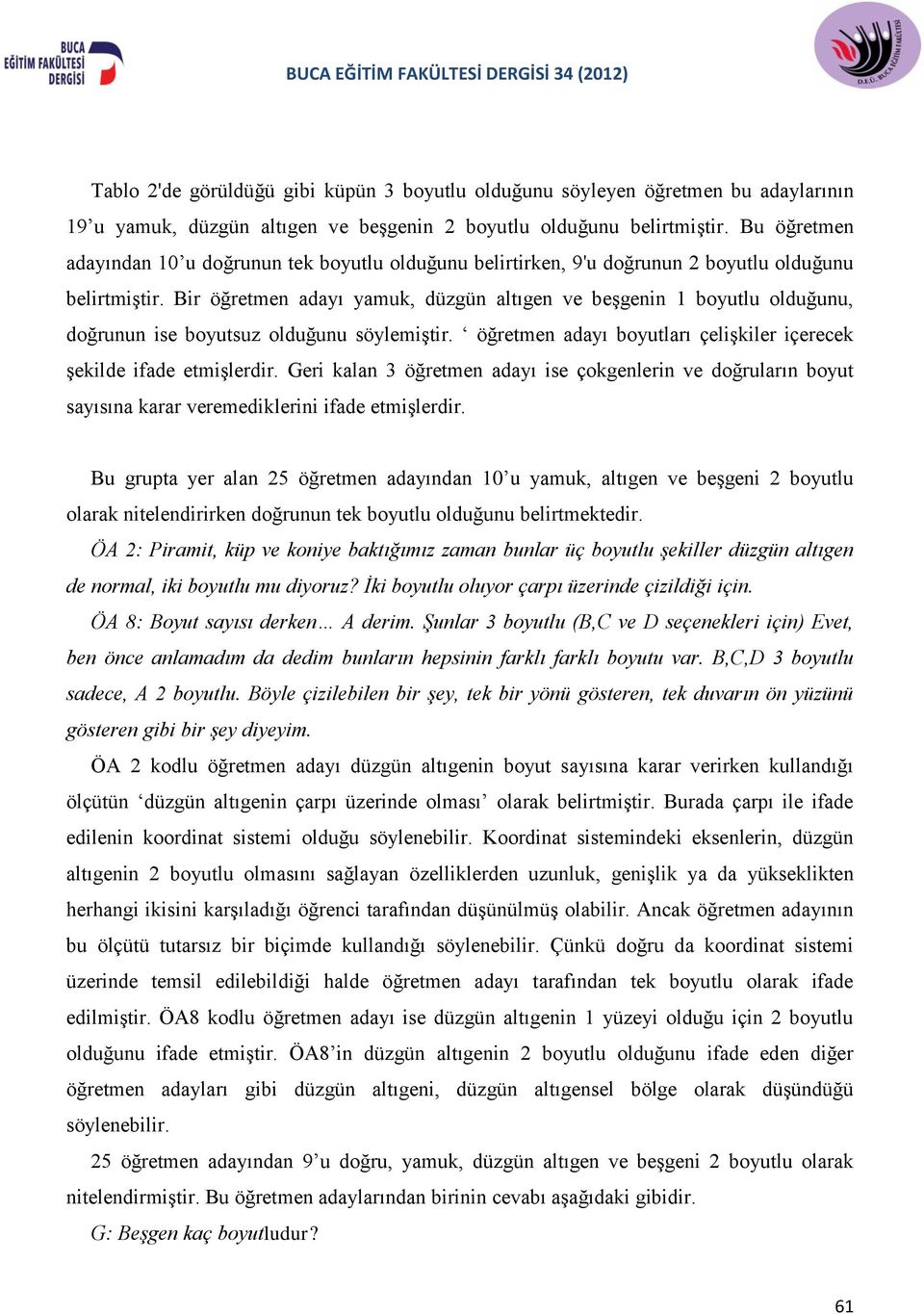 Bir öğretmen adayı yamuk, düzgün altıgen ve beşgenin 1 boyutlu olduğunu, doğrunun ise boyutsuz olduğunu söylemiştir. öğretmen adayı boyutları çelişkiler içerecek şekilde ifade etmişlerdir.