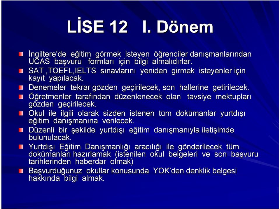 Öğretmenler tarafından düzenlenecek d olan tavsiye mektupları gözden geçirilecek. Okul ile ilgili olarak sizden istenen tüm t m dokümanlar yurtdışı eğitim danış ışmanına na verilecek.