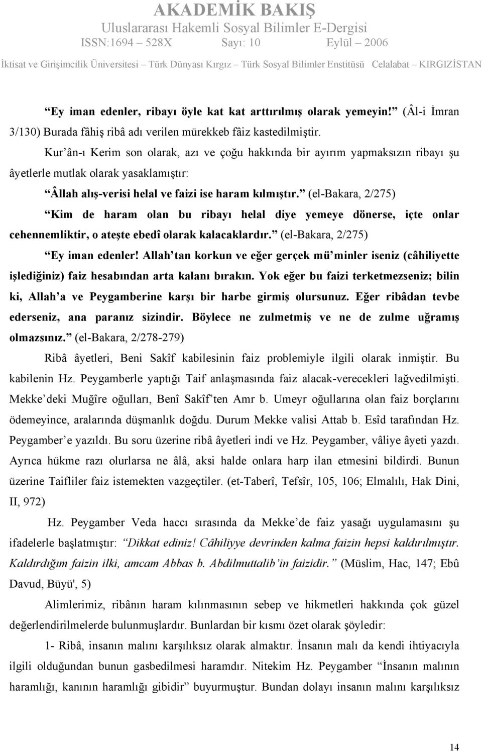 (el-bakara, 2/275) Kim de haram olan bu ribayı helal diye yemeye dönerse, içte onlar cehennemliktir, o ateşte ebedî olarak kalacaklardır. (el-bakara, 2/275) Ey iman edenler!