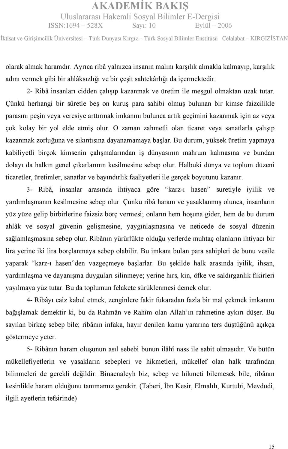 Çünkü herhangi bir sûretle beş on kuruş para sahibi olmuş bulunan bir kimse faizcilikle parasını peşin veya veresiye arttırmak imkanını bulunca artık geçimini kazanmak için az veya çok kolay bir yol