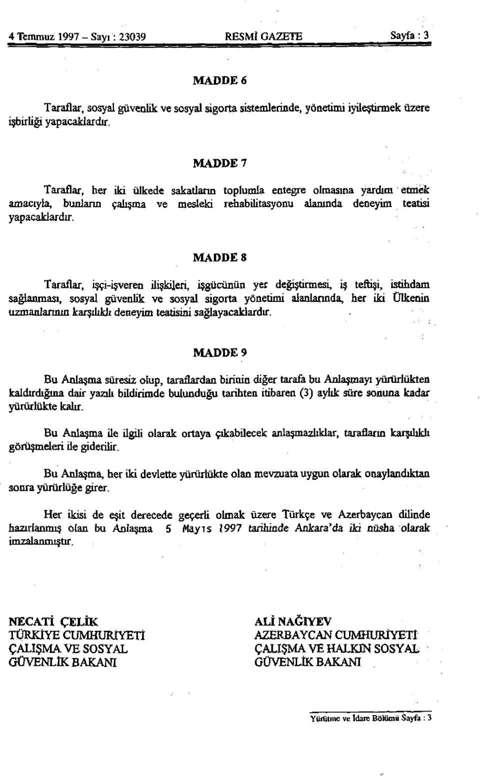 MADDE 8 Taraflar, işçi-işveren ilişkileri, işgücünün yer değiştirmesi, iş teftişi, istihdam sağlanması, sosyal güvenlik ve sosyal sigorta yönetimi alanlarında, her iki Ülkenin uzmanlarının karşılıklı