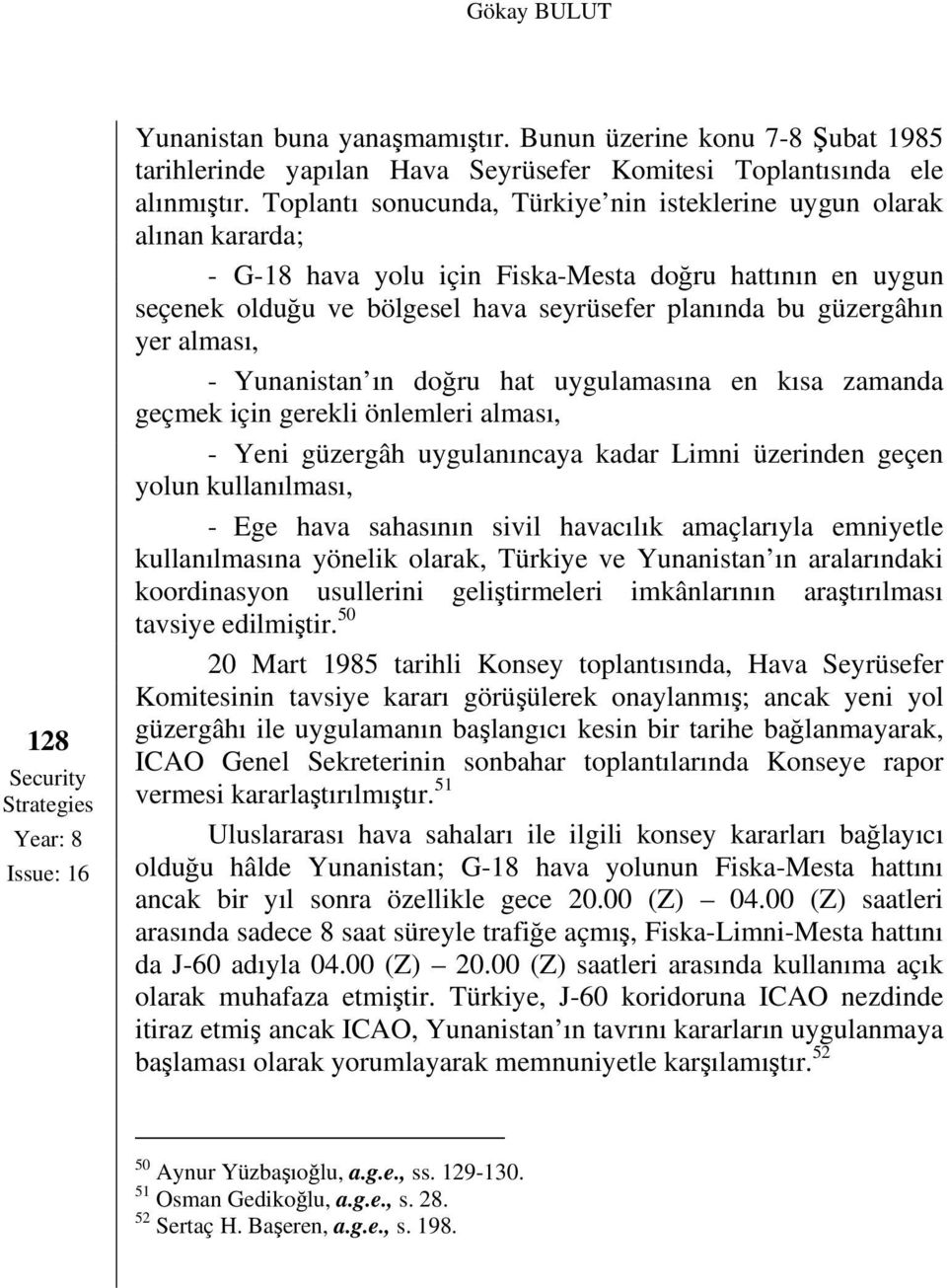 yer alması, - Yunanistan ın doğru hat uygulamasına en kısa zamanda geçmek için gerekli önlemleri alması, - Yeni güzergâh uygulanıncaya kadar Limni üzerinden geçen yolun kullanılması, - Ege hava