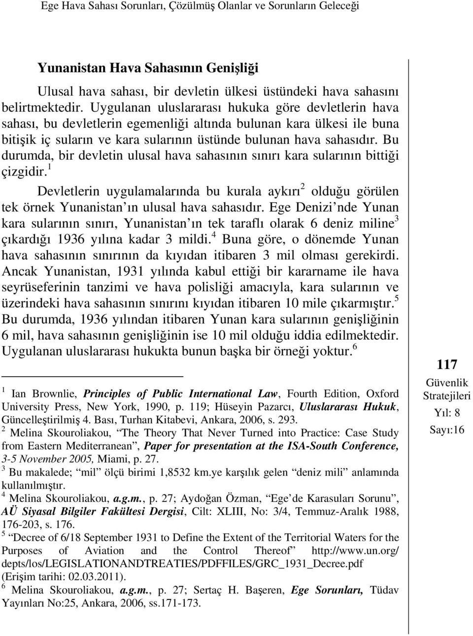 Bu durumda, bir devletin ulusal hava sahasının sınırı kara sularının bittiği çizgidir. 1 Devletlerin uygulamalarında bu kurala aykırı 2 olduğu görülen tek örnek Yunanistan ın ulusal hava sahasıdır.