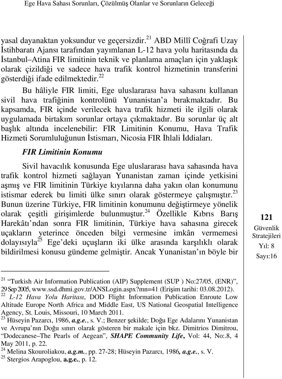 trafik kontrol hizmetinin transferini gösterdiği ifade edilmektedir. 22 Bu hâliyle FIR limiti, Ege uluslararası hava sahasını kullanan sivil hava trafiğinin kontrolünü Yunanistan a bırakmaktadır.