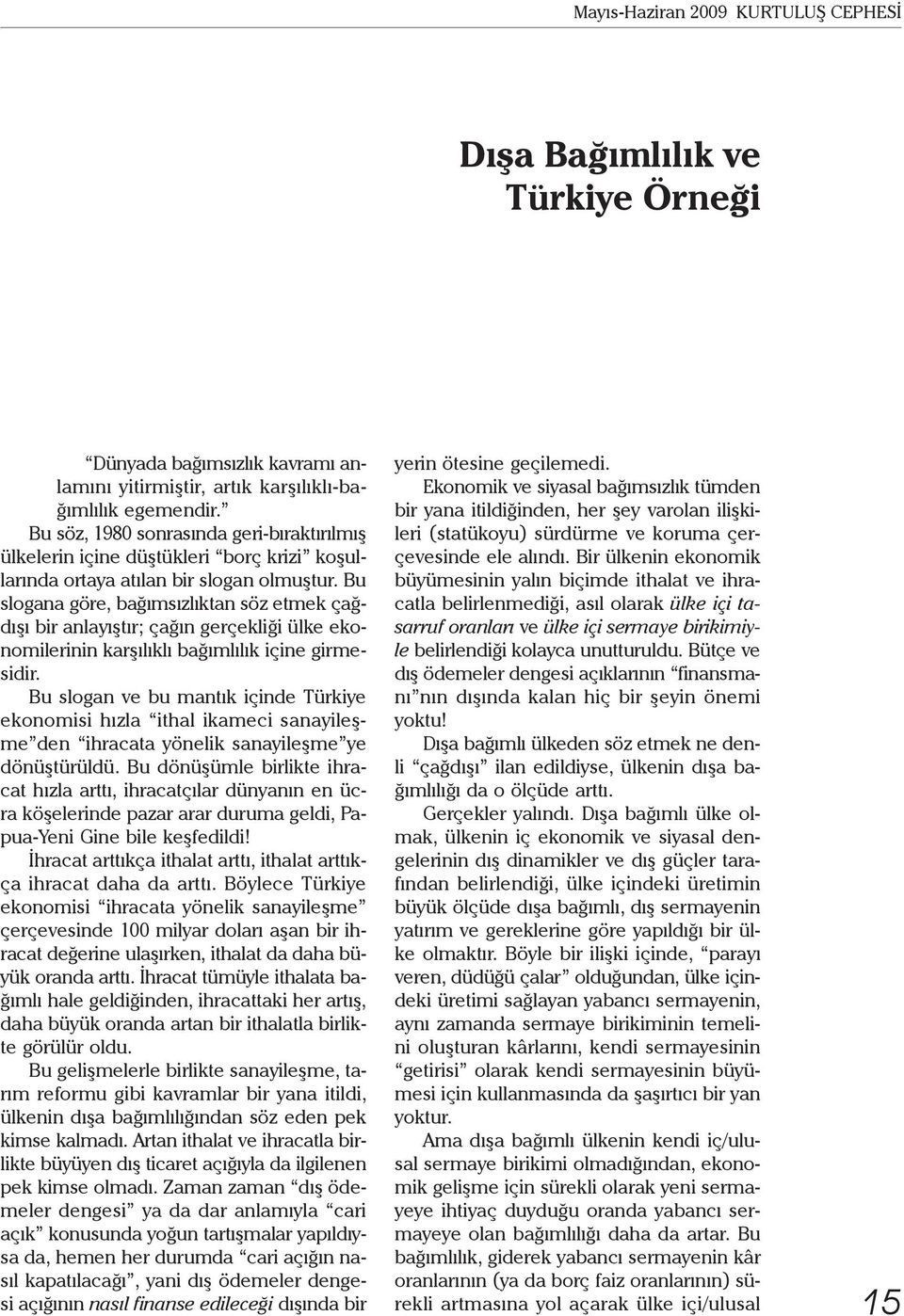 Bu slogana göre, bağımsızlıktan söz etmek çağdışı bir anlayıştır; çağın gerçekliği ülke ekonomilerinin karşılıklı bağımlılık içine girmesidir.