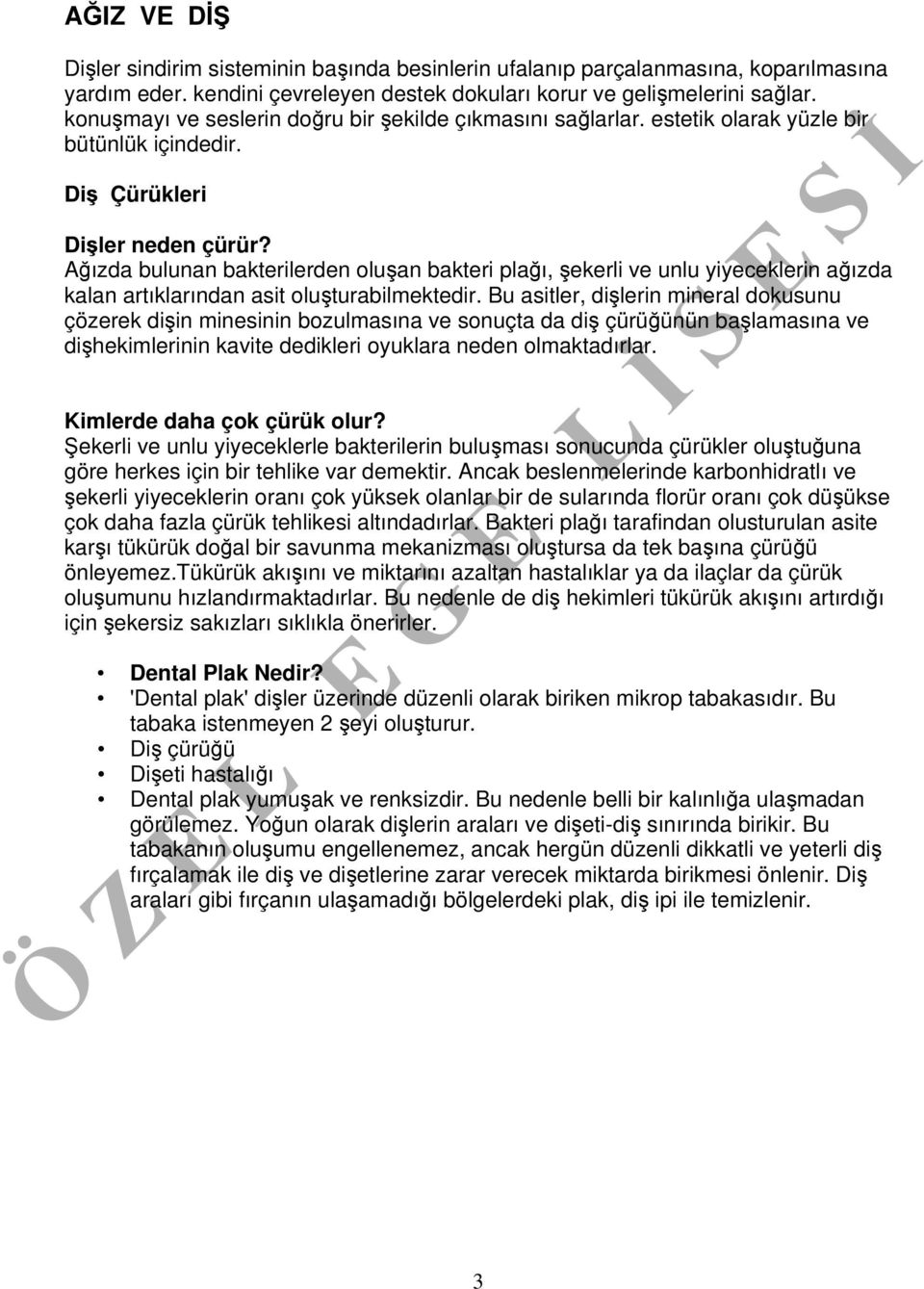 Ağızda bulunan bakterilerden oluşan bakteri plağı, şekerli ve unlu yiyeceklerin ağızda kalan artıklarından asit oluşturabilmektedir.