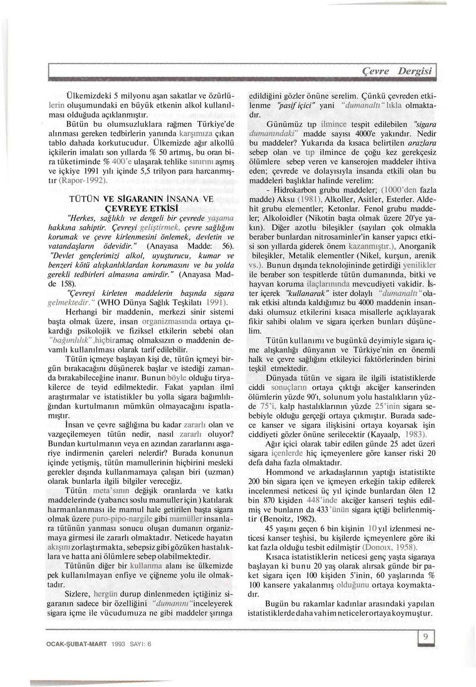 Ülkemizde ağır alkollü içkilerin imalatı son yıllarda % 50 artmış, bu oran bira tüketiminde % 400'e ulaşarak tehlike sınırını aşmış ve içkiye 1991 yılı içinde 5,5 trilyon para harcanmıştır