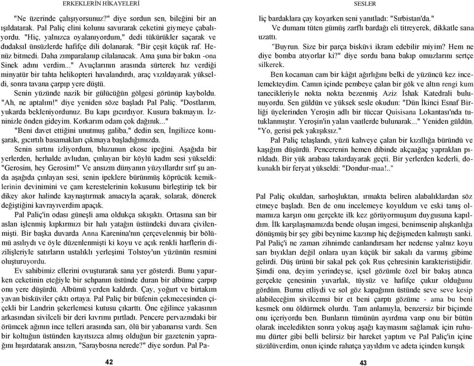 Ama Ģuna bir bakın -ona Sinek adını verdim..." Avuçlarının arasında sürterek hız verdiği minyatür bir tahta helikopteri havalandırdı, araç vızıldayarak yükseldi, sonra tavana çarpıp yere düģtü.