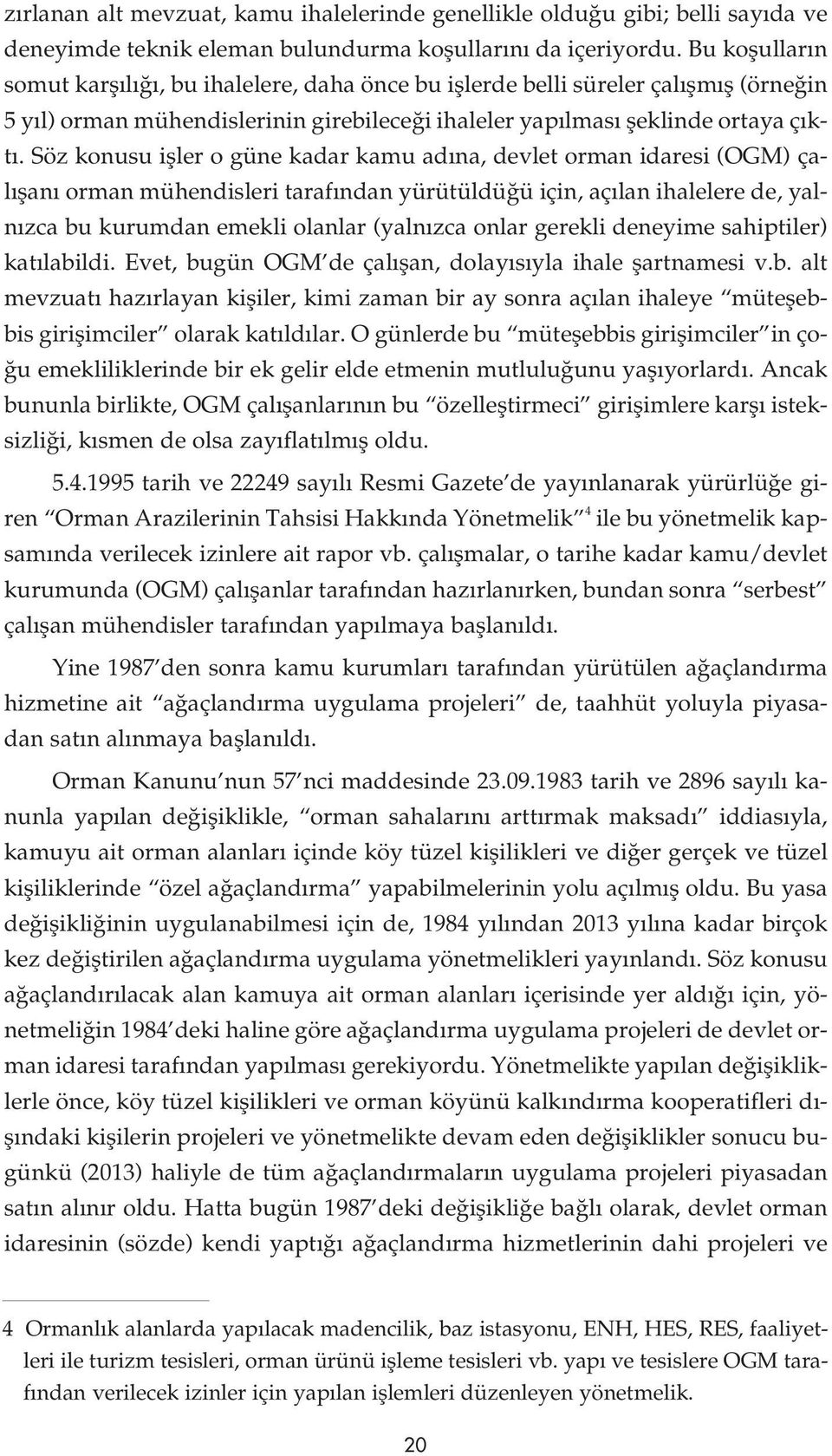 Söz konusu ifller o güne kadar kamu ad na, devlet orman idaresi (OGM) çal flan orman mühendisleri taraf ndan yürütüldü ü için, aç lan ihalelere de, yaln zca bu kurumdan emekli olanlar (yaln zca onlar