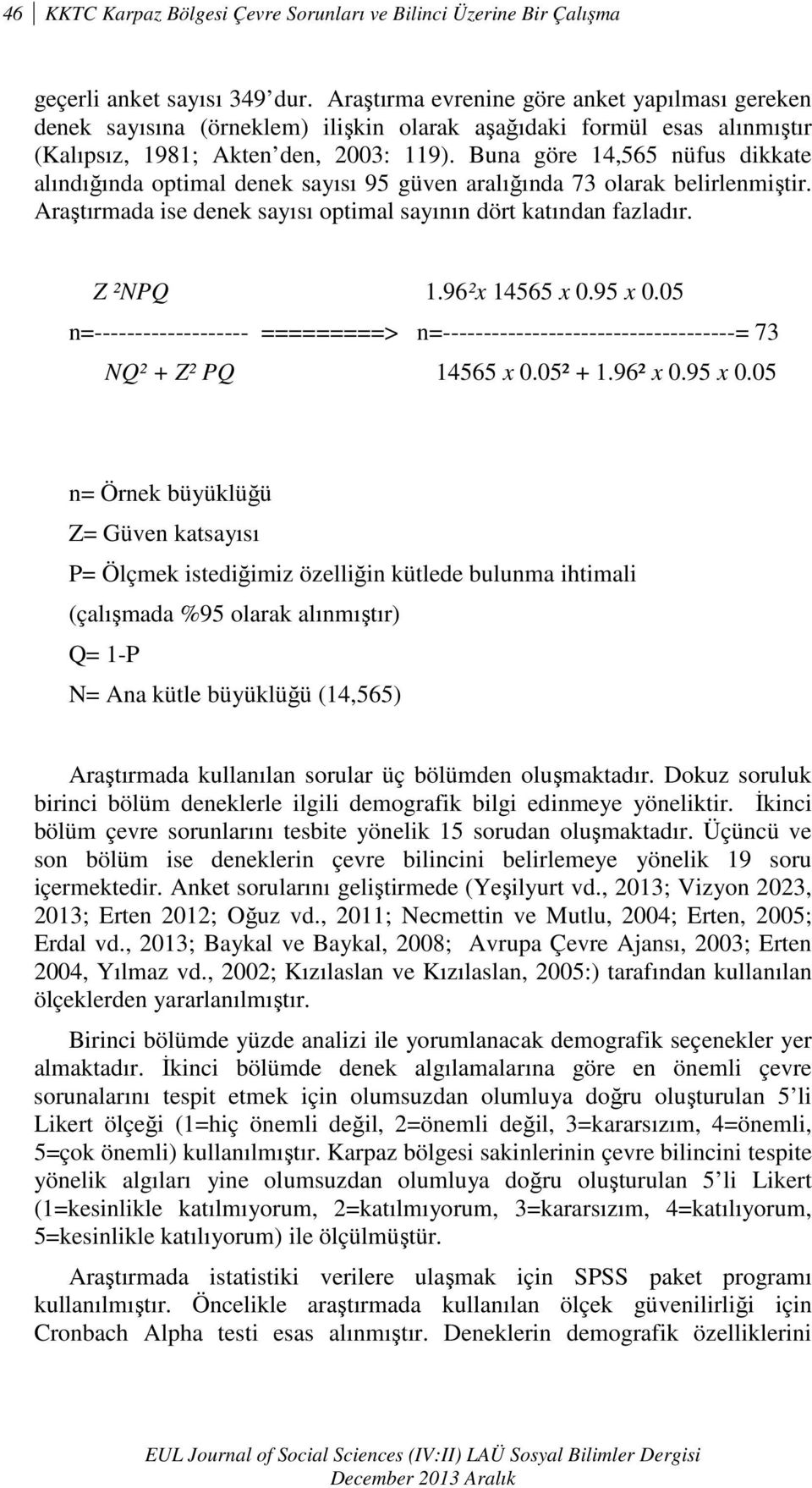 Buna göre 14,565 nüfus dikkate alındığında optimal denek sayısı 95 güven aralığında 73 olarak belirlenmiştir. Araştırmada ise denek sayısı optimal sayının dört katından fazladır. Z ²NPQ 1.