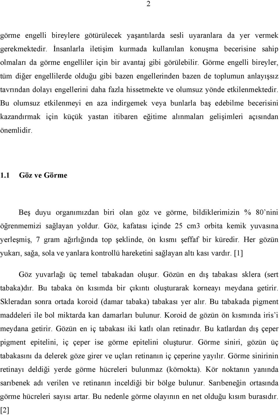 Görme engelli bireyler, tüm diğer engellilerde olduğu gibi bazen engellerinden bazen de toplumun anlayışsız tavrından dolayı engellerini daha fazla hissetmekte ve olumsuz yönde etkilenmektedir.