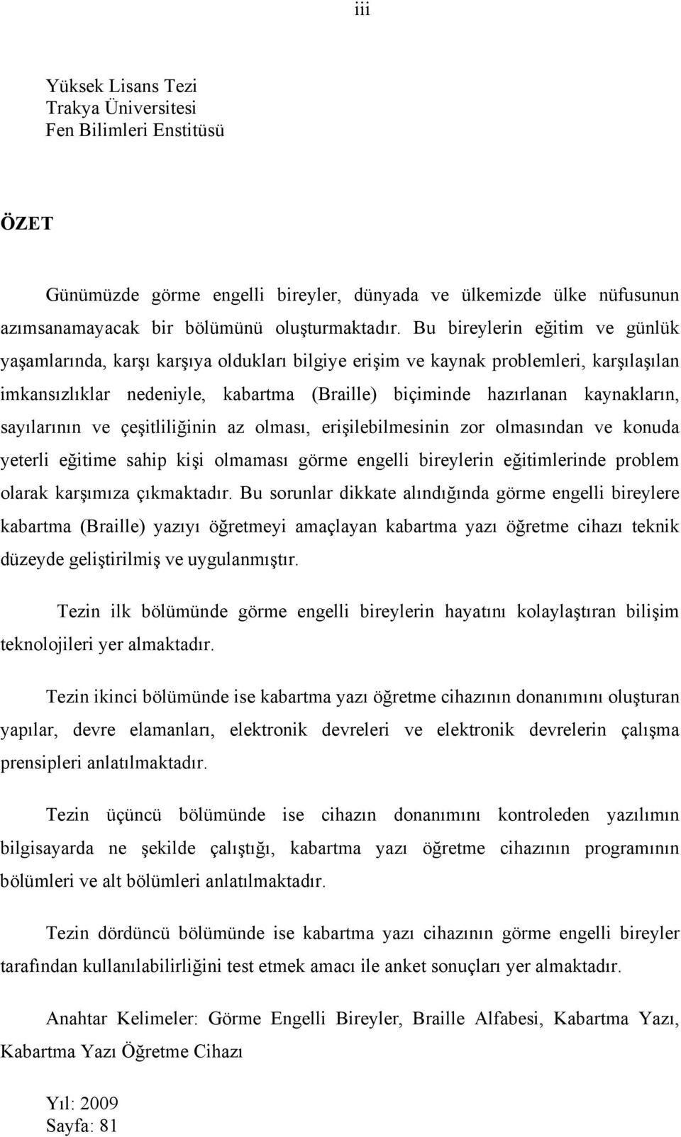 sayılarının ve çeşitliliğinin az olması, erişilebilmesinin zor olmasından ve konuda yeterli eğitime sahip kişi olmaması görme engelli bireylerin eğitimlerinde problem olarak karşımıza çıkmaktadır.