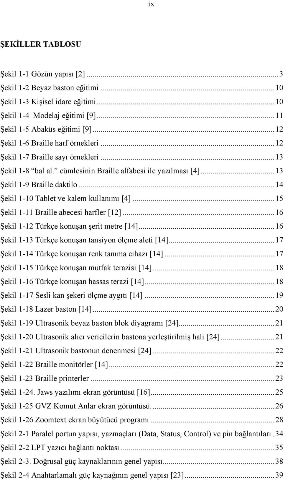 .. 14 Şekil 1-10 Tablet ve kalem kullanımı [4]... 15 Şekil 1-11 Braille abecesi harfler [12]... 16 Şekil 1-12 Türkçe konuşan şerit metre [14]... 16 Şekil 1-13 Türkçe konuşan tansiyon ölçme aleti [14].