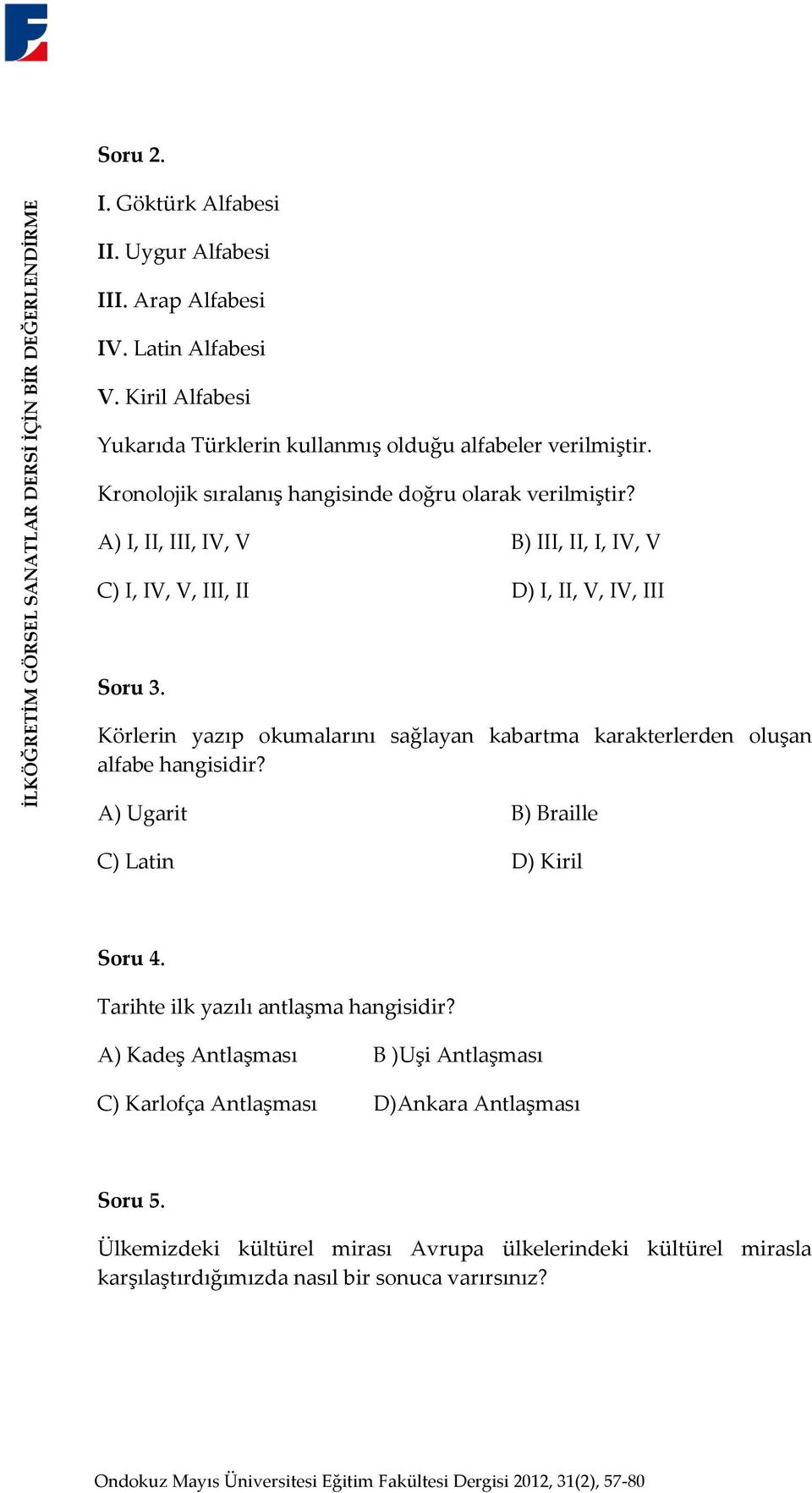 A) I, II, III, IV, V B) III, II, I, IV, V C) I, IV, V, III, II D) I, II, V, IV, III Soru 3. Körlerin yazıp okumalarını sağlayan kabartma karakterlerden oluşan alfabe hangisidir?