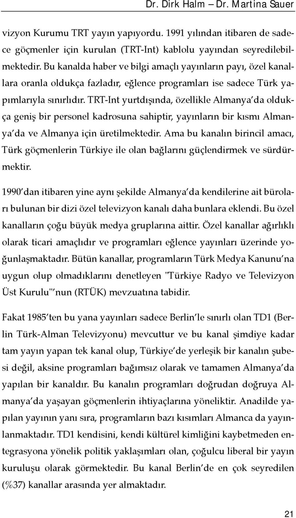 TRT-Int yurtdõşõnda, özellikle Almanya da oldukça geniş bir personel kadrosuna sahiptir, yayõnlarõn bir kõsmõ Almanya da ve Almanya için üretilmektedir.