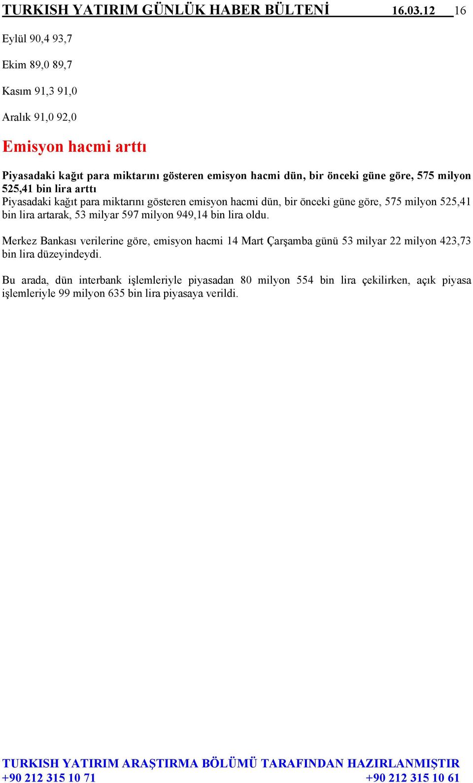 göre, 575 milyon 525,41 bin lira arttı Piyasadaki kağıt para miktarını gösteren emisyon hacmi dün, bir önceki güne göre, 575 milyon 525,41 bin lira artarak, 53 milyar