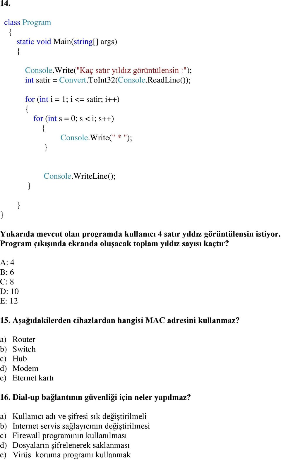 WriteLine(); } } Yukarıda mevcut olan programda kullanıcı 4 satır yıldız görüntülensin istiyor. Program çıkışında ekranda oluşacak toplam yıldız sayısı kaçtır? A: 4 B: 6 C: 8 D: 10 E: 12 15.