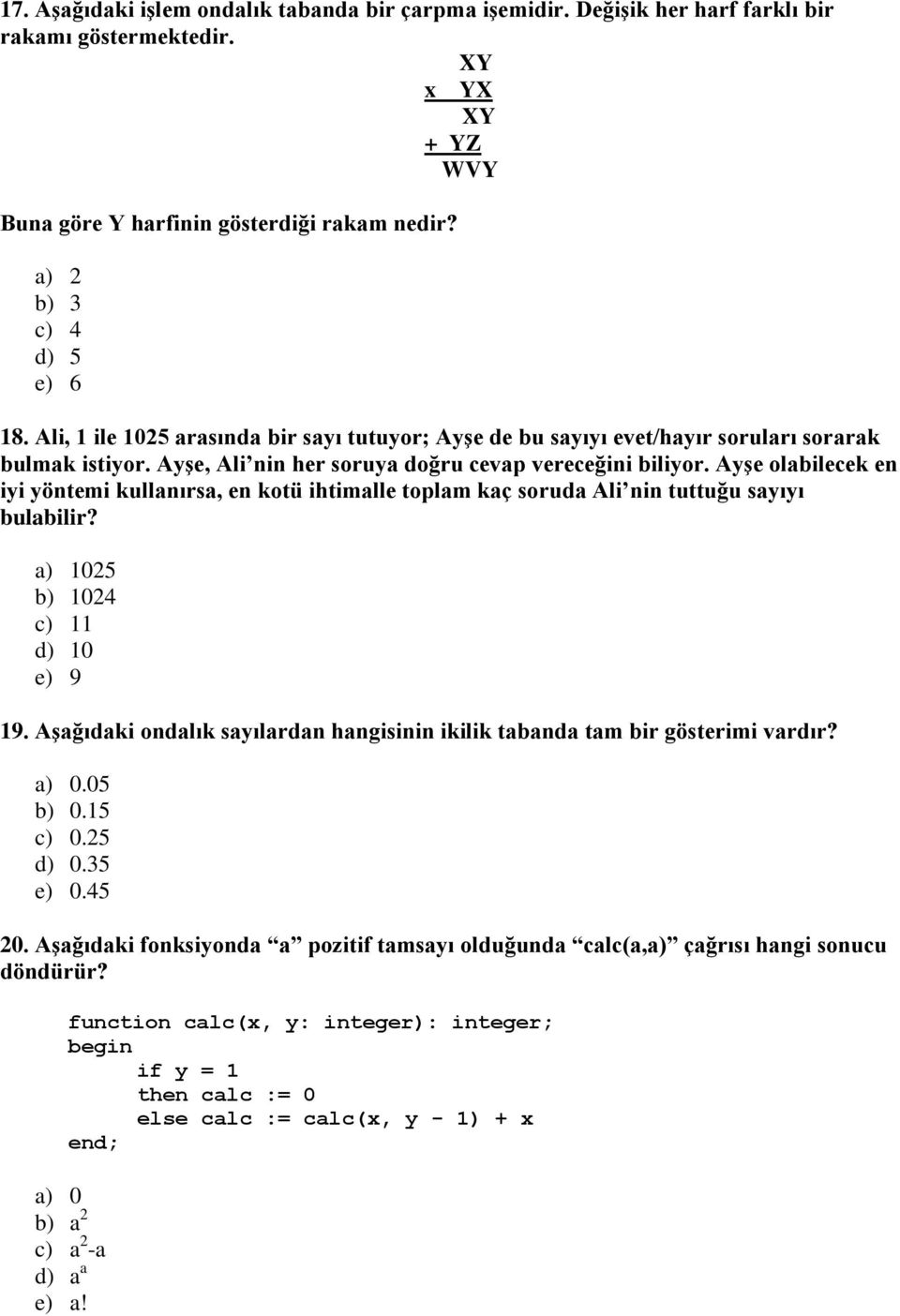 Ayşe olabilecek en iyi yöntemi kullanırsa, en kotü ihtimalle toplam kaç soruda Ali nin tuttuğu sayıyı bulabilir? a) 1025 b) 1024 c) 11 d) 10 e) 9 19.