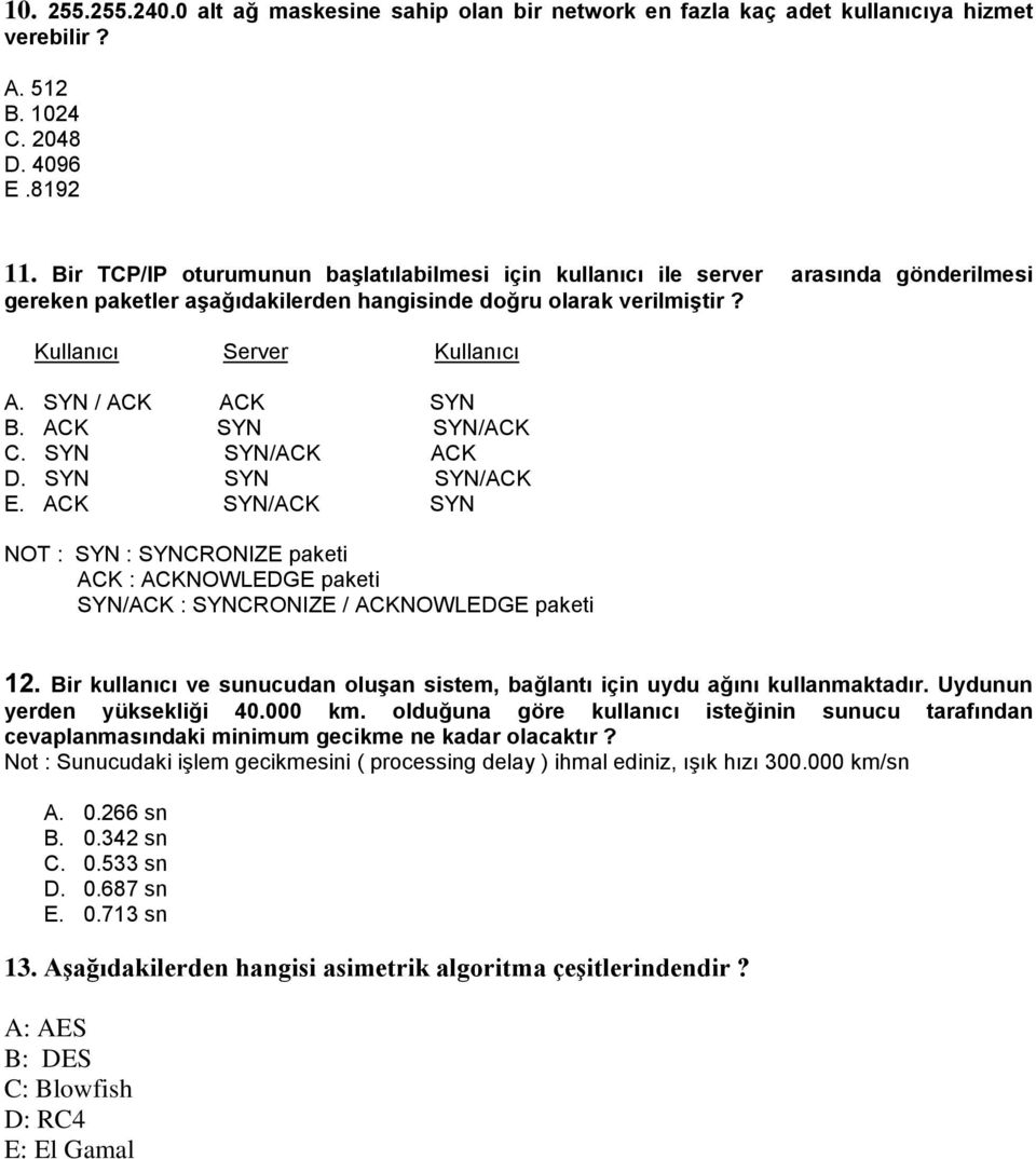 SYN / ACK ACK SYN B. ACK SYN SYN/ACK C. SYN SYN/ACK ACK D. SYN SYN SYN/ACK E. ACK SYN/ACK SYN NOT : SYN : SYNCRONIZE paketi ACK : ACKNOWLEDGE paketi SYN/ACK : SYNCRONIZE / ACKNOWLEDGE paketi 12.