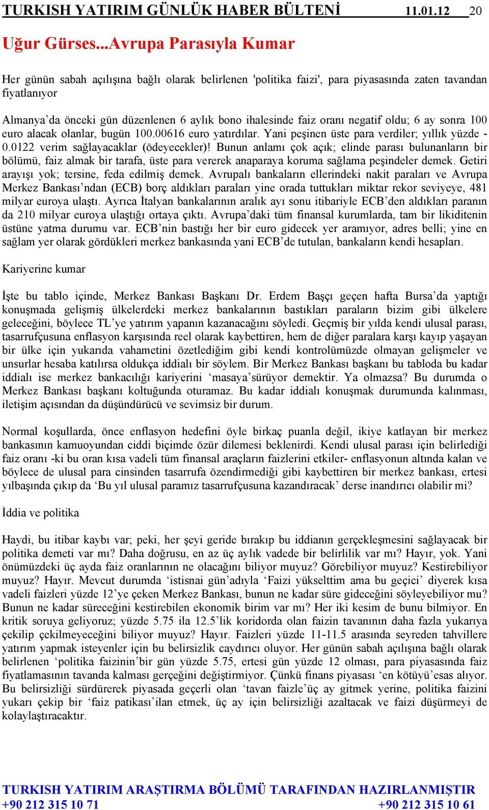 oranı negatif oldu; 6 ay sonra 100 euro alacak olanlar, bugün 100.00616 euro yatırdılar. Yani peşinen üste para verdiler; yıllık yüzde - 0.0122 verim sağlayacaklar (ödeyecekler)!