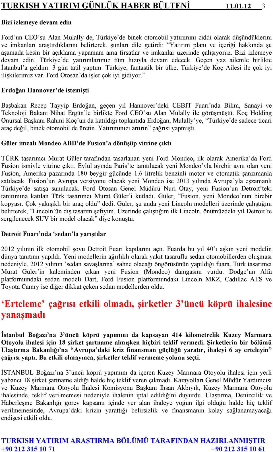 planı ve içeriği hakkında şu aşamada kesin bir açıklama yapamam ama fırsatlar ve imkanlar üzerinde çalışıyoruz. Bizi izlemeye devam edin. Türkiye de yatırımlarımız tüm hızıyla devam edecek.