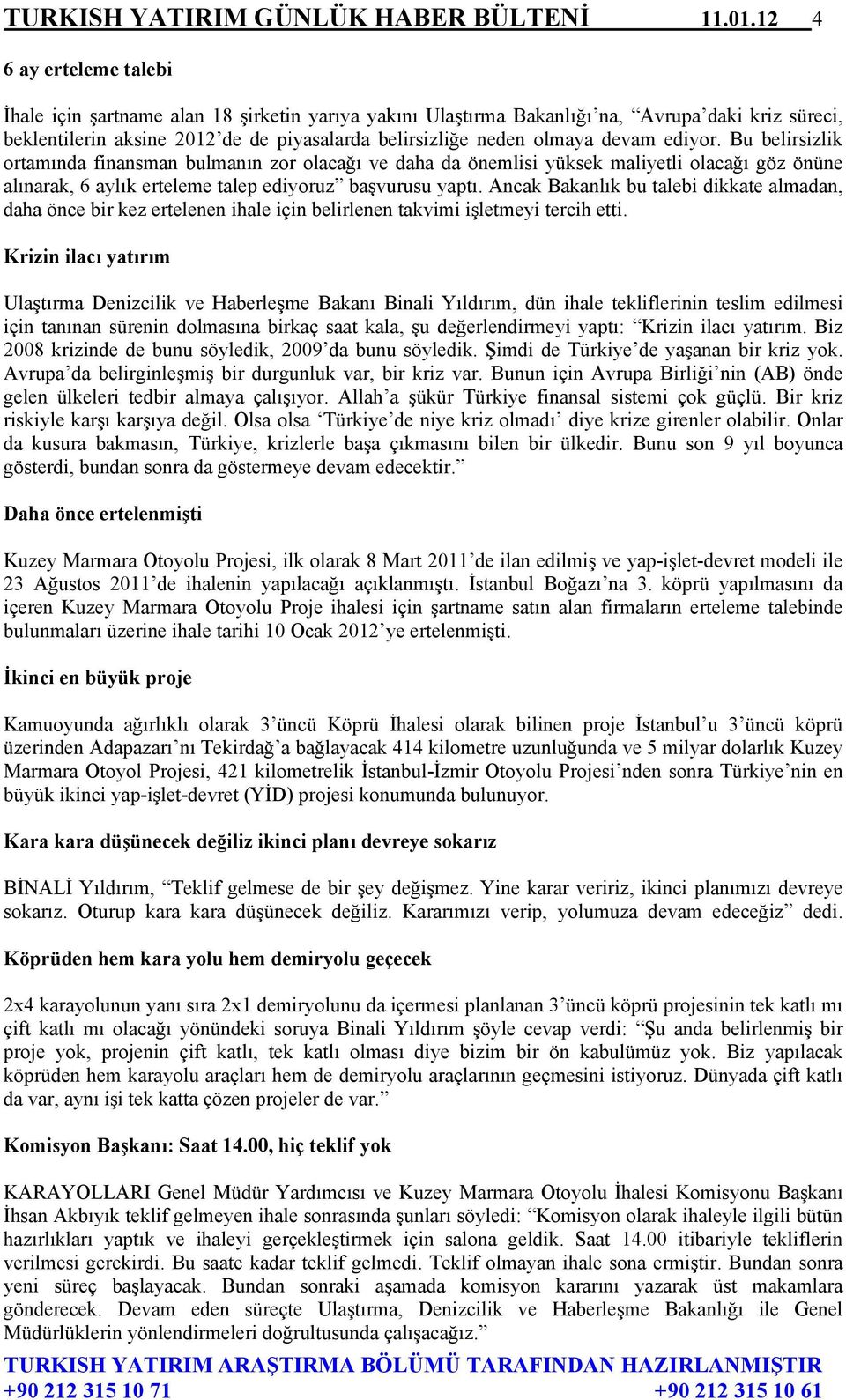 devam ediyor. Bu belirsizlik ortamında finansman bulmanın zor olacağı ve daha da önemlisi yüksek maliyetli olacağı göz önüne alınarak, 6 aylık erteleme talep ediyoruz başvurusu yaptı.