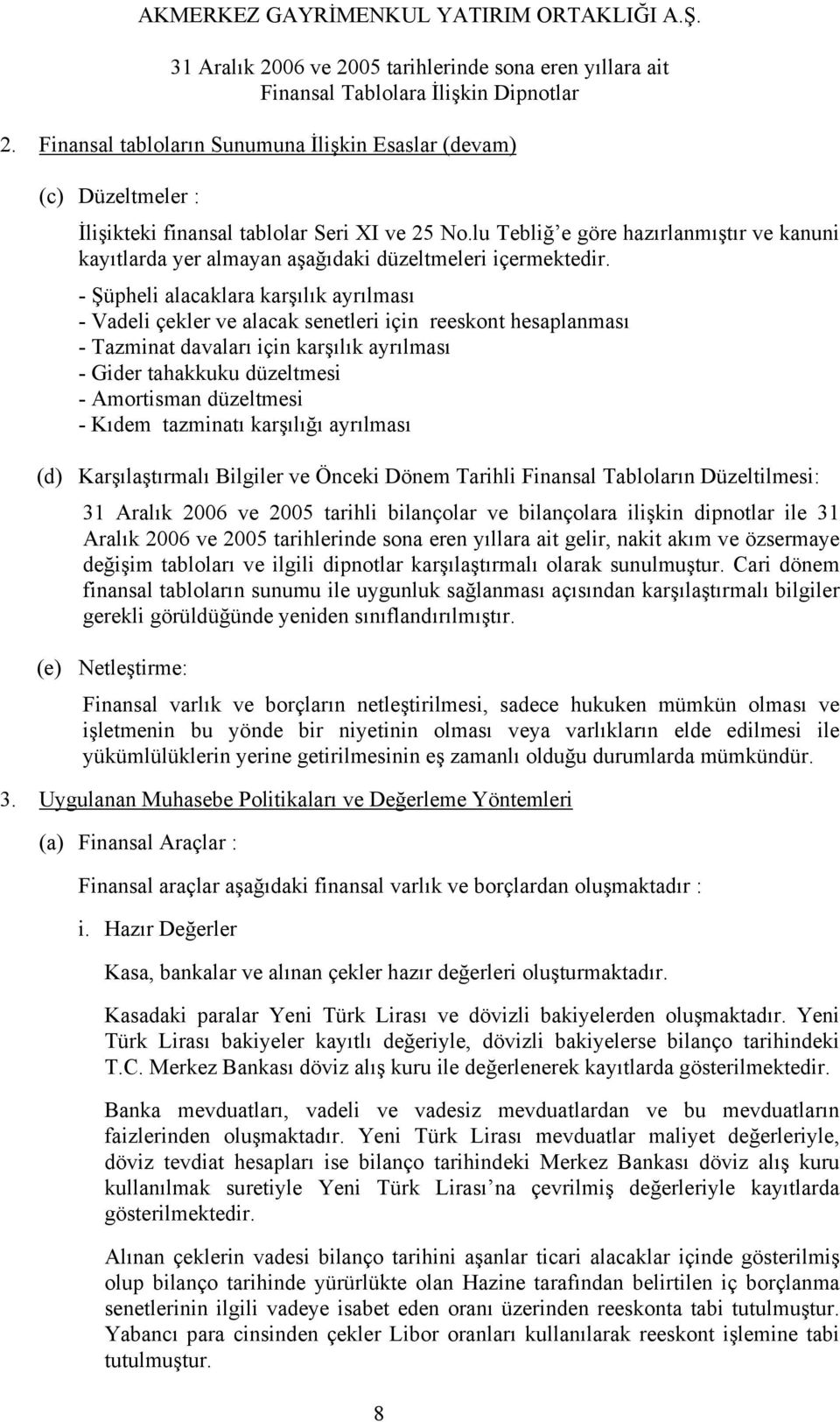 - Şüpheli alacaklara karşılık ayrılması - Vadeli çekler ve alacak senetleri için reeskont hesaplanması - Tazminat davaları için karşılık ayrılması - Gider tahakkuku düzeltmesi - Amortisman düzeltmesi