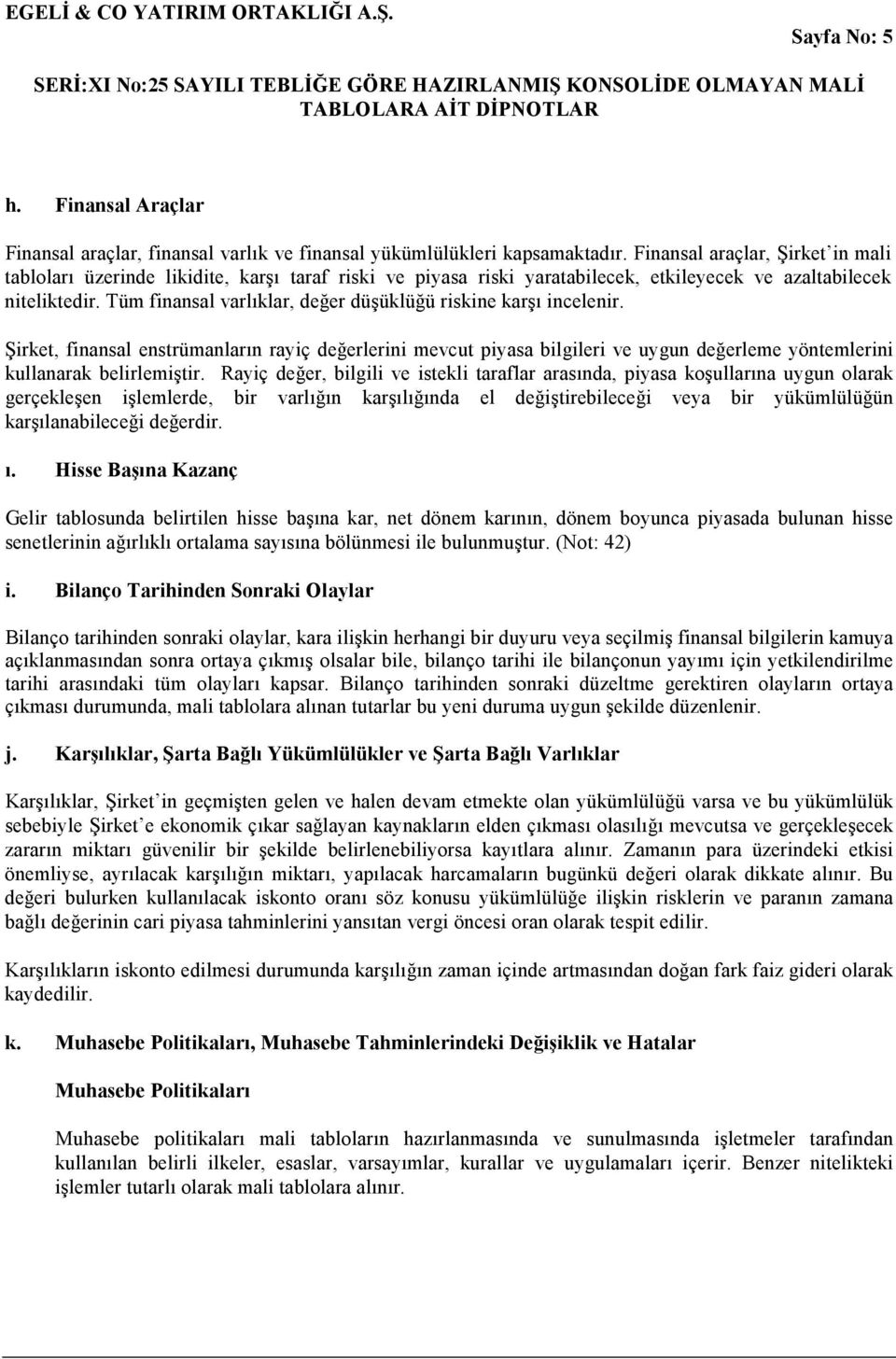 Tüm finansal varlıklar, değer düşüklüğü riskine karşı incelenir. Şirket, finansal enstrümanların rayiç değerlerini mevcut piyasa bilgileri ve uygun değerleme yöntemlerini kullanarak belirlemiştir.