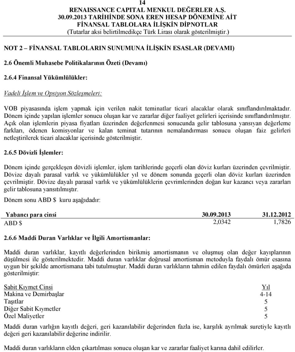 4 Finansal Yükümlülükler: Vadeli İşlem ve Opsiyon Sözleşmeleri: VOB piyasasında işlem yapmak için verilen nakit teminatlar ticari alacaklar olarak sınıflandırılmaktadır.