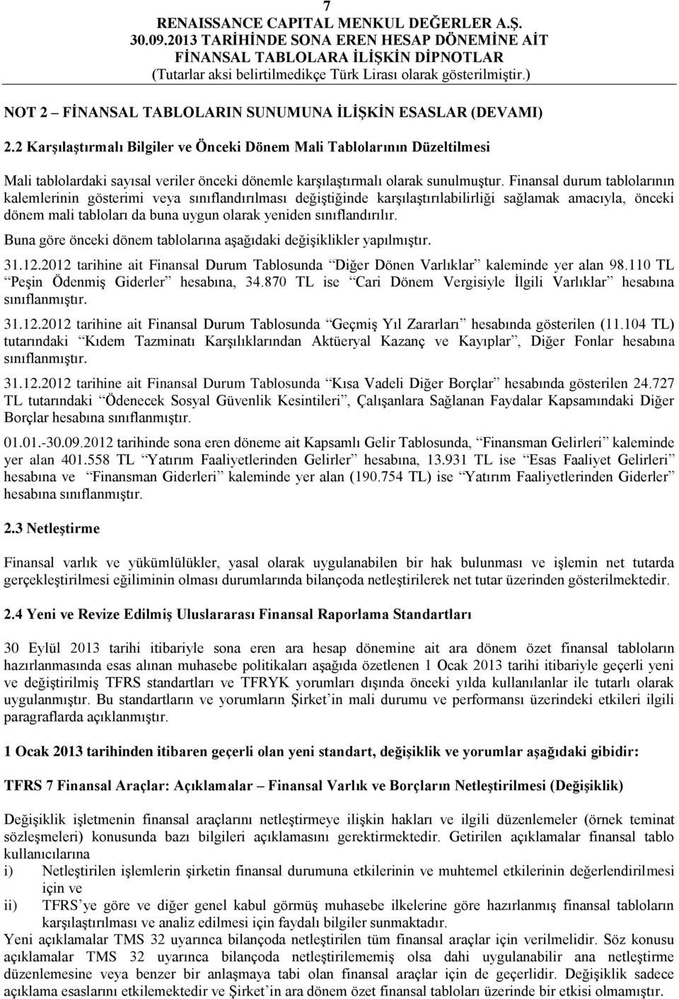 Finansal durum tablolarının kalemlerinin gösterimi veya sınıflandırılması değiştiğinde karşılaştırılabilirliği sağlamak amacıyla, önceki dönem mali tabloları da buna uygun olarak yeniden