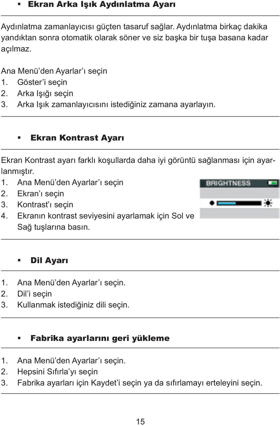 Ekran Kontrast Ayarı Ekran Kontrast ayarı farklı koşullarda daha iyi görüntü sağlanması için ayarlanmıştır. 1. Ana Menü den Ayarlar ı seçin 2. Ekran ı seçin 3. Kontrast ı seçin 4.