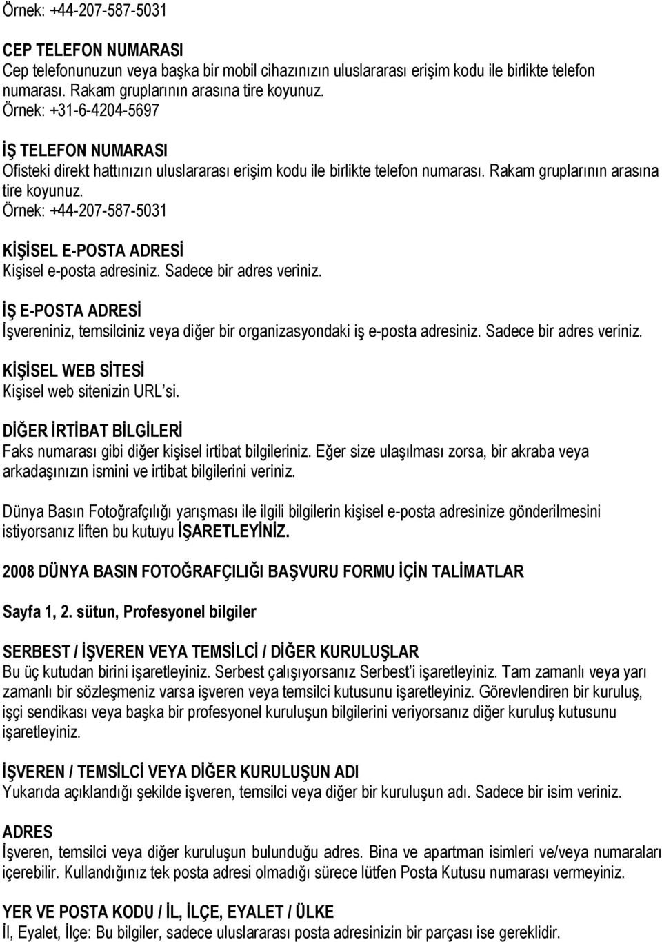 Örnek: +44-207-587-5031 KİŞİSEL E-POSTA ADRESİ Kişisel e-posta adresiniz. Sadece bir adres veriniz. İŞ E-POSTA ADRESİ İşvereniniz, temsilciniz veya diğer bir organizasyondaki iş e-posta adresiniz.