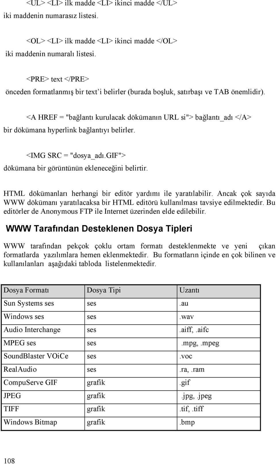 <A HREF = "bağlantı kurulacak dökümanın URL si"> bağlantı_adı </A> bir dökümana hyperlink bağlantıyı belirler. <IMG SRC = "dosya_adı.gif"> dökümana bir görüntünün ekleneceğini belirtir.