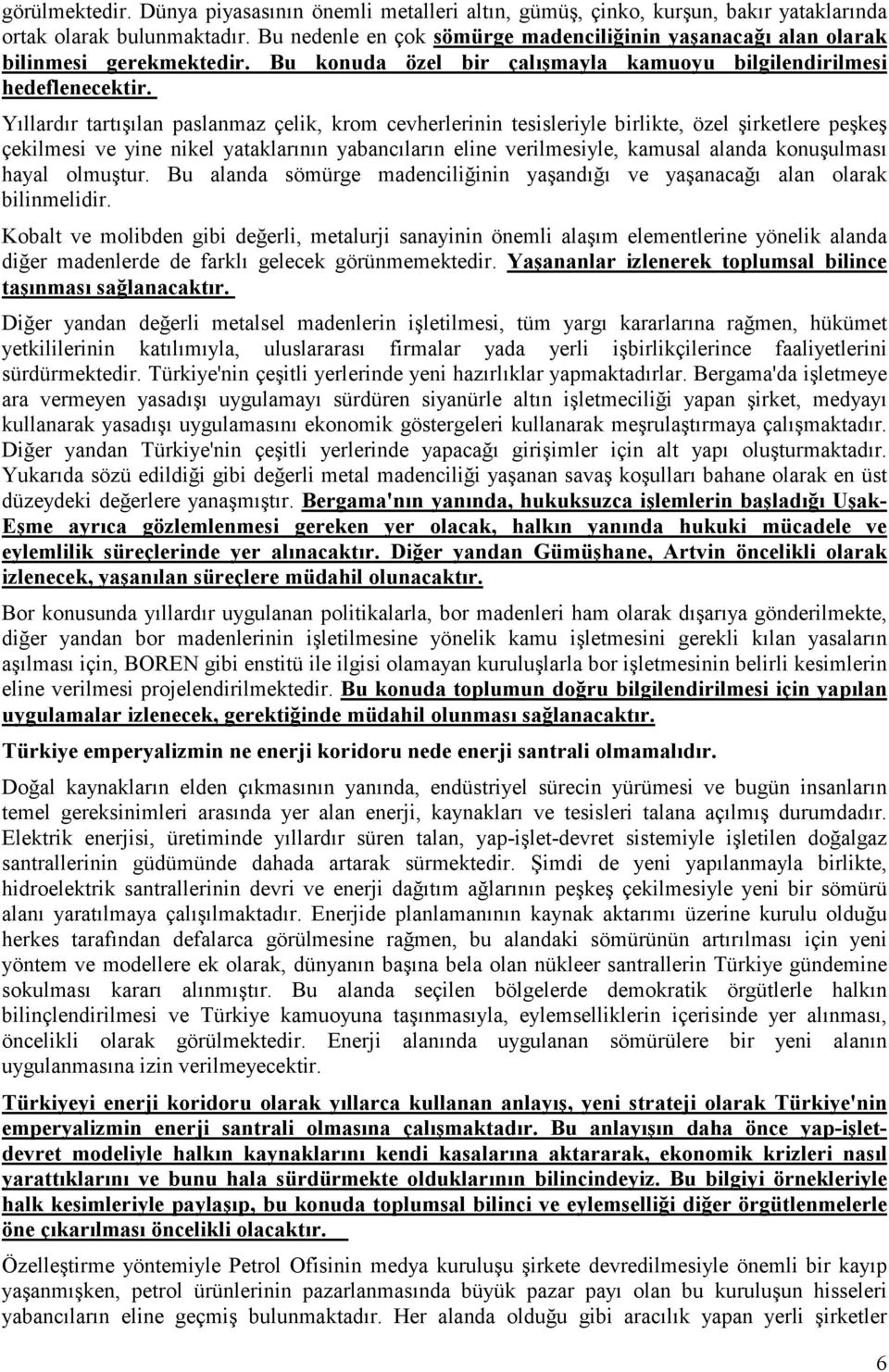 Yıllardır tartışılan paslanmaz çelik, krom cevherlerinin tesisleriyle birlikte, özel şirketlere peşkeş çekilmesi ve yine nikel yataklarının yabancıların eline verilmesiyle, kamusal alanda konuşulması